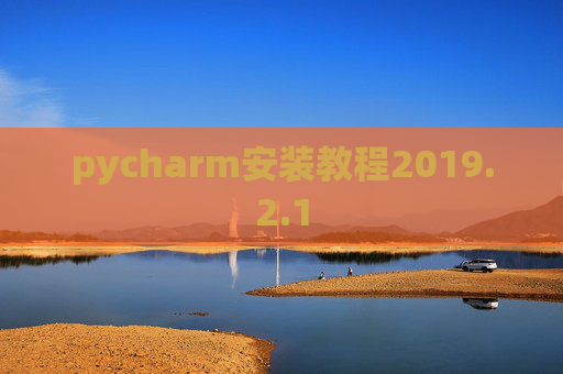 pycharm安装教程2019.2.1 pycharm安装教程2019.2.1